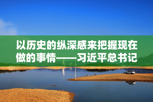 以历史的纵深感来把握现在做的事情——习近平总书记出席中央城市工作会议并发表重要讲话侧记