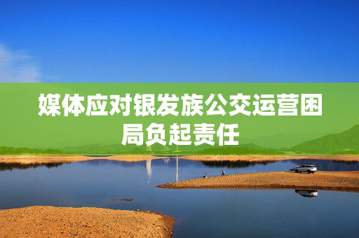 媒体应对银发族公交运营困局负起责任