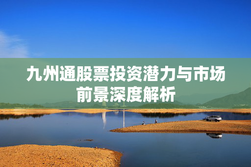 九州通股票投资潜力与市场前景深度解析