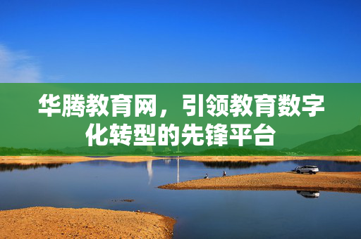 华腾教育网，引领教育数字化转型的先锋平台