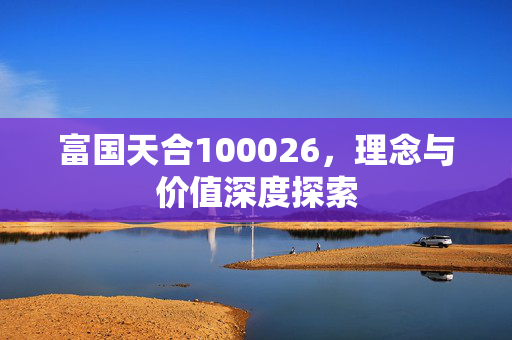 富国天合100026，理念与价值深度探索