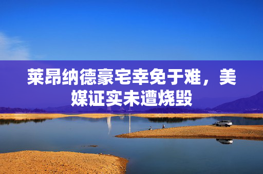 莱昂纳德豪宅幸免于难，美媒证实未遭烧毁
