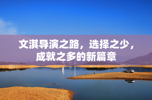 文淇导演之路，选择之少，成就之多的新篇章
