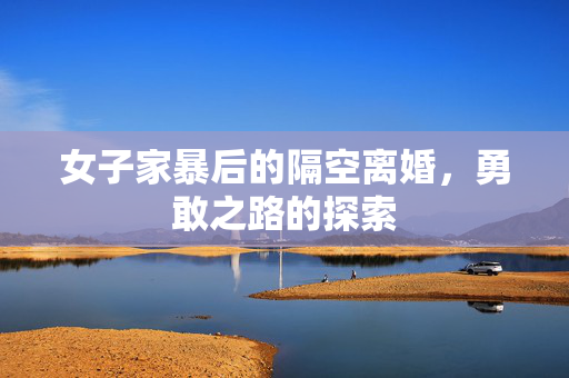 女子家暴后的隔空离婚，勇敢之路的探索