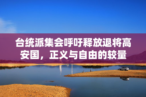 台统派集会呼吁释放退将高安国，正义与自由的较量