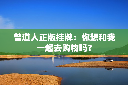 曾道人正版挂牌：你想和我一起去购物吗？