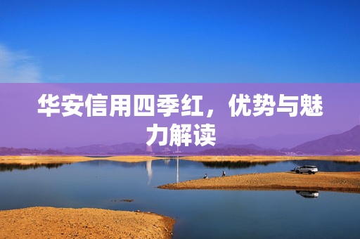 华安信用四季红，优势与魅力解读
