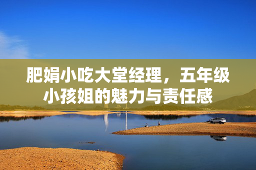 肥娟小吃大堂经理，五年级小孩姐的魅力与责任感