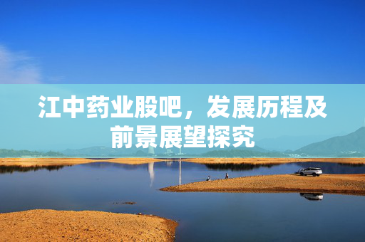 江中药业股吧，发展历程及前景展望探究