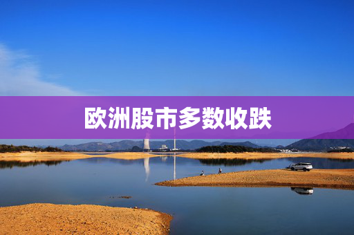 欧洲股市多数收跌