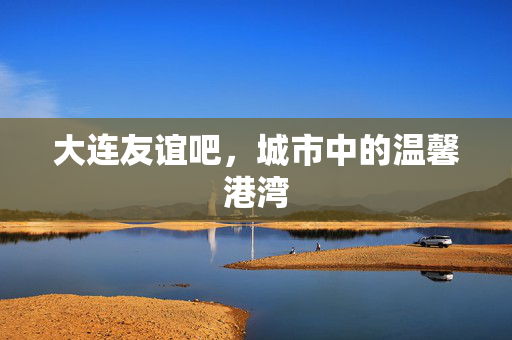大连友谊吧，城市中的温馨港湾