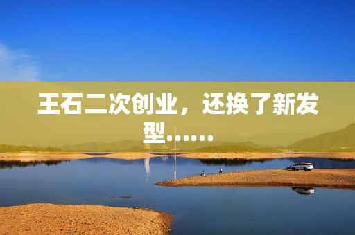 王石二次创业，还换了新发型……