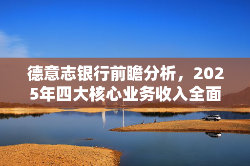 德意志银行前瞻分析，2025年四大核心业务收入全面增长预测