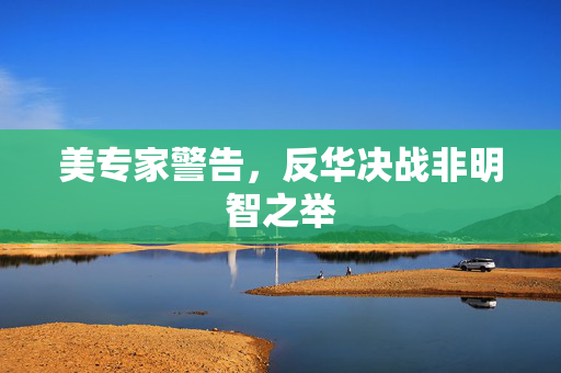 美专家警告，反华决战非明智之举