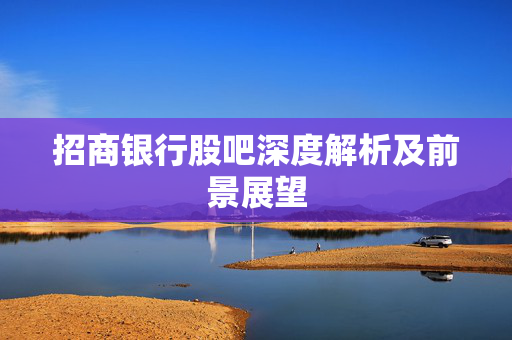 招商银行股吧深度解析及前景展望
