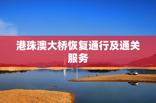 港珠澳大桥恢复通行及通关服务