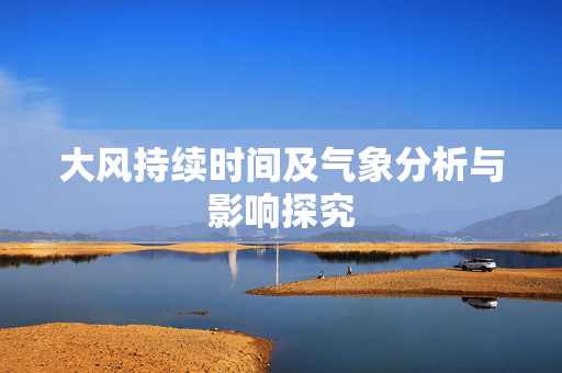 大风持续时间及气象分析与影响探究