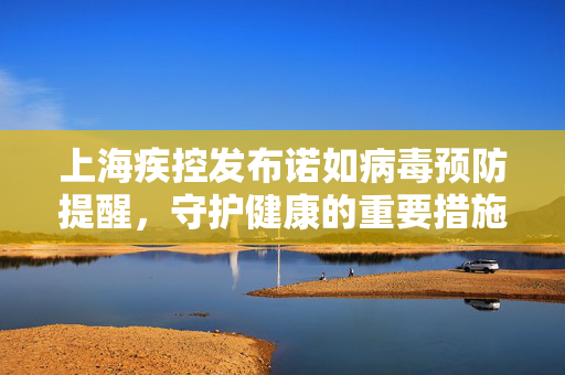 上海疾控发布诺如病毒预防提醒，守护健康的重要措施