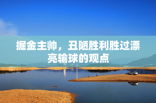 掘金主帅，丑陋胜利胜过漂亮输球的观点