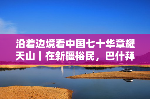 沿着边境看中国七十华章耀天山丨在新疆裕民，巴什拜羊是“行走的名片”