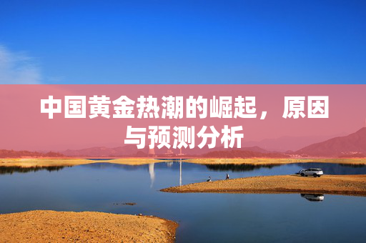 中国黄金热潮的崛起，原因与预测分析