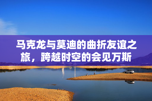 马克龙与莫迪的曲折友谊之旅，跨越时空的会见万斯