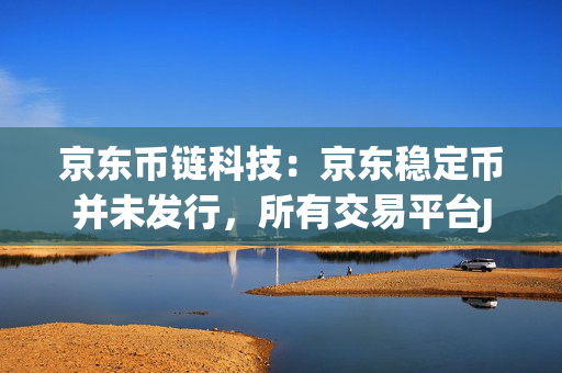 京东币链科技：京东稳定币并未发行，所有交易平台JD-HKD均为仿冒