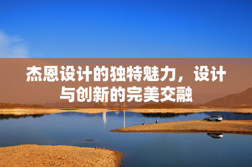 杰恩设计的独特魅力，设计与创新的完美交融