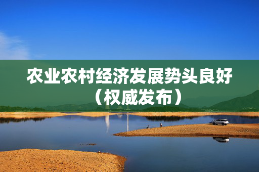 农业农村经济发展势头良好（权威发布）