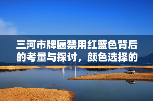三河市牌匾禁用红蓝色背后的考量与探讨，颜色选择的心理因素及影响分析