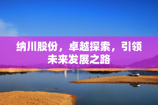 纳川股份，卓越探索，引领未来发展之路