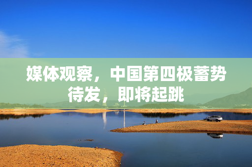 媒体观察，中国第四极蓄势待发，即将起跳