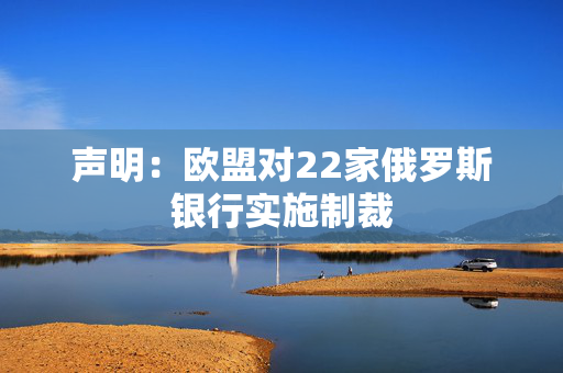 声明：欧盟对22家俄罗斯银行实施制裁