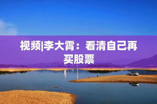 视频|李大霄：看清自己再买股票