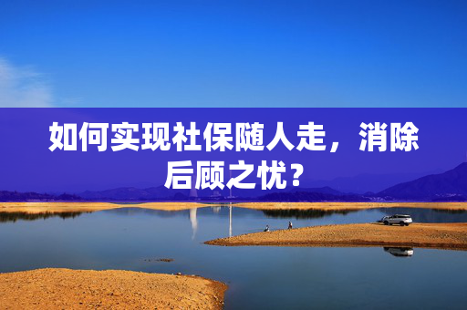 如何实现社保随人走，消除后顾之忧？