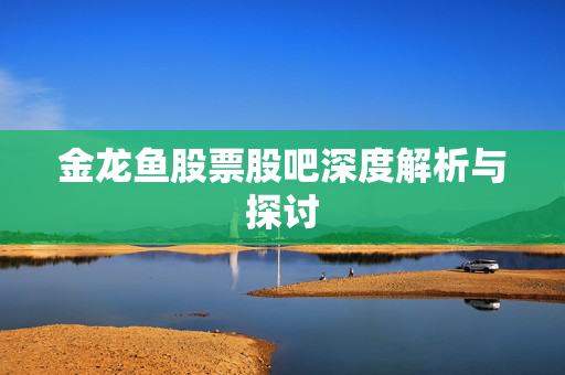 金龙鱼股票股吧深度解析与探讨