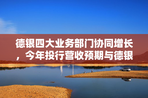 德银四大业务部门协同增长，今年投行营收预期与德银的预测分析