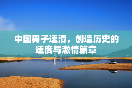中国男子速滑，创造历史的速度与激情篇章