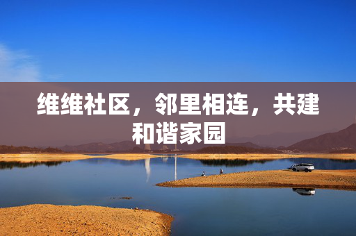 维维社区，邻里相连，共建和谐家园