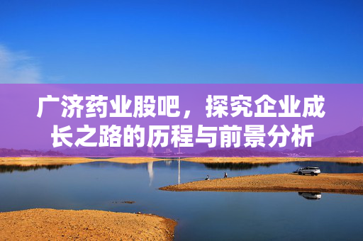 广济药业股吧，探究企业成长之路的历程与前景分析