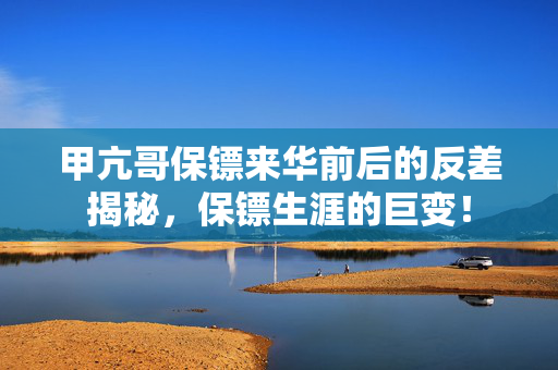 甲亢哥保镖来华前后的反差揭秘，保镖生涯的巨变！