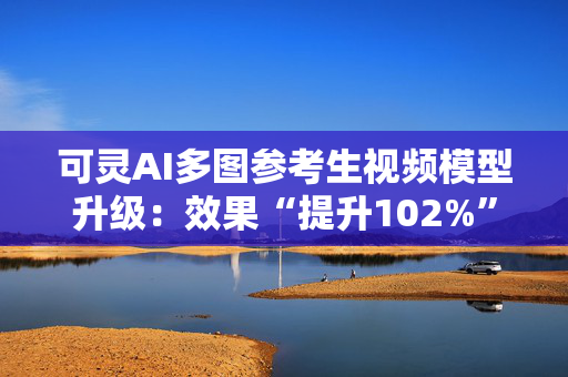 可灵AI多图参考生视频模型升级：效果“提升102%”