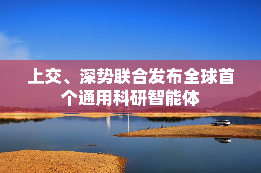 上交、深势联合发布全球首个通用科研智能体