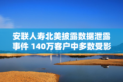 安联人寿北美披露数据泄露事件 140万客户中多数受影响
