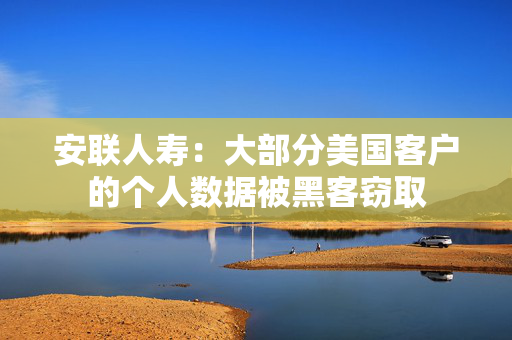 安联人寿：大部分美国客户的个人数据被黑客窃取