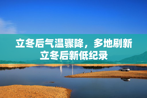 立冬后气温骤降，多地刷新立冬后新低纪录