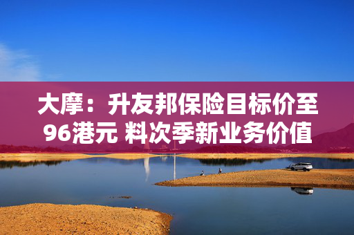 大摩：升友邦保险目标价至96港元 料次季新业务价值增长强劲
