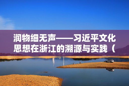 润物细无声——习近平文化思想在浙江的溯源与实践（下）
