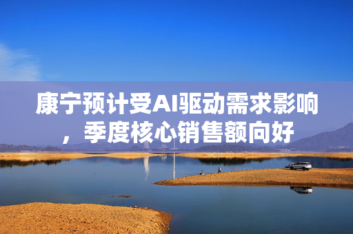 康宁预计受AI驱动需求影响，季度核心销售额向好