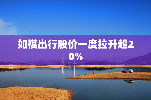 如祺出行股价一度拉升超20%